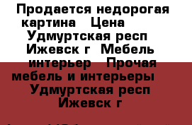 Продается недорогая картина › Цена ­ 200 - Удмуртская респ., Ижевск г. Мебель, интерьер » Прочая мебель и интерьеры   . Удмуртская респ.,Ижевск г.